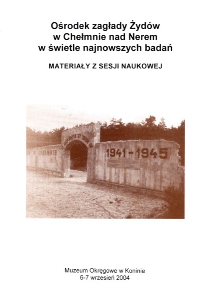 Ośrodek zagłady Żydów w Chełmnie nad Nerem w świetle najnowszych badań. Materiały z sesji naukowej - okładka
