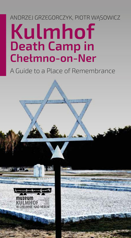 Kulmhof Death Camp in Chełmno-on-Ner. A Guide to a Place of Remembrance